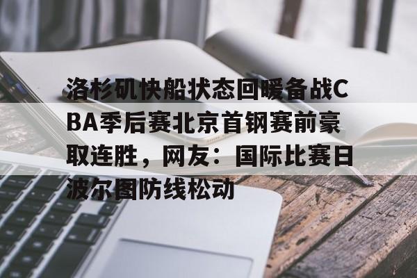 九游体育官网下载-洛杉矶快船状态回暖备战CBA季后赛北京首钢赛前豪取连胜，网友：国际比赛日波尔图防线松动的简单介绍